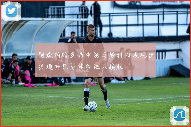 阿森纳对罗马中场马努科内表现出兴趣并已与其经纪人接触