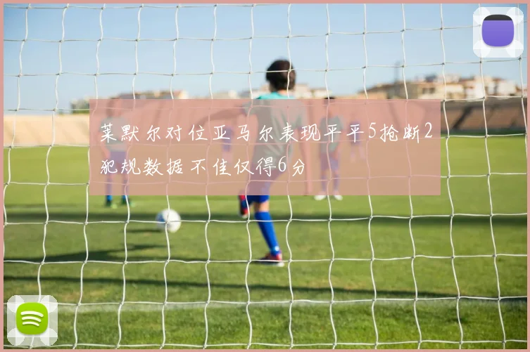 莱默尔对位亚马尔表现平平5抢断2犯规数据不佳仅得6分