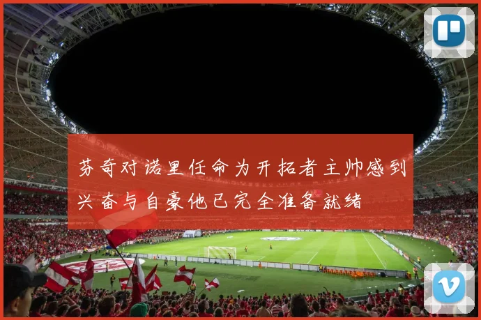芬奇对诺里任命为开拓者主帅感到兴奋与自豪他已完全准备就绪