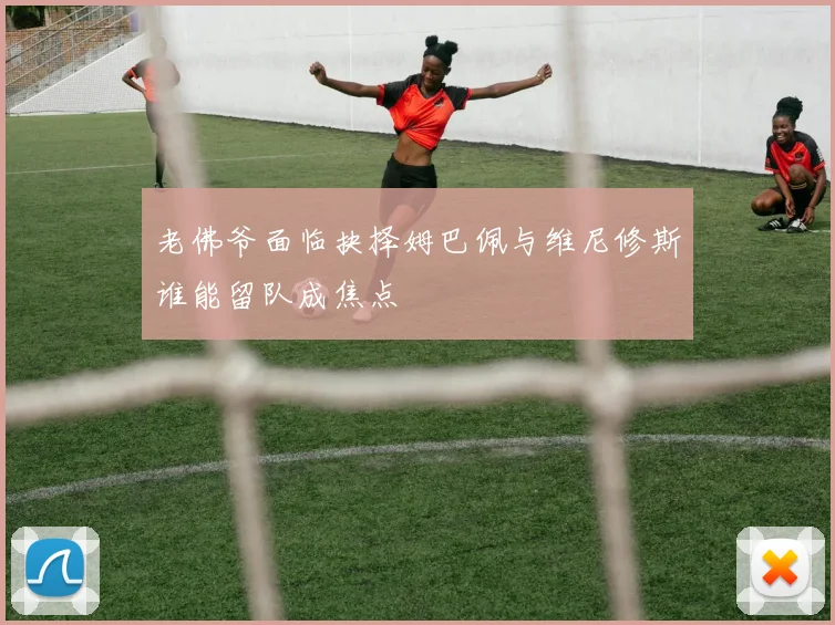 老佛爷面临抉择姆巴佩与维尼修斯谁能留队成焦点
