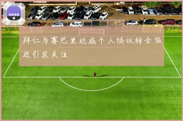 拜仁与赛巴里达成个人协议转会临近引发关注